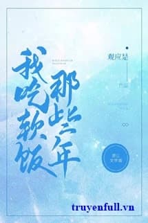 Những Năm Ta Ăn Cơm Mềm Đó